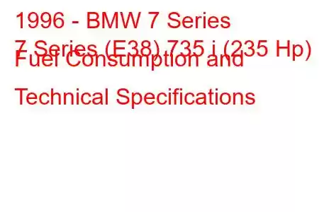 1996 - BMW 7 Series
7 Series (E38) 735 i (235 Hp) Fuel Consumption and Technical Specifications