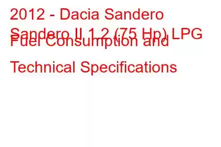 2012 - Dacia Sandero
Sandero II 1.2 (75 Hp) LPG Fuel Consumption and Technical Specifications