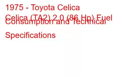 1975 - Toyota Celica
Celica (TA2) 2.0 (86 Hp) Fuel Consumption and Technical Specifications