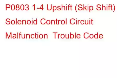 P0803 1-4 Upshift (Skip Shift) Solenoid Control Circuit Malfunction Trouble Code