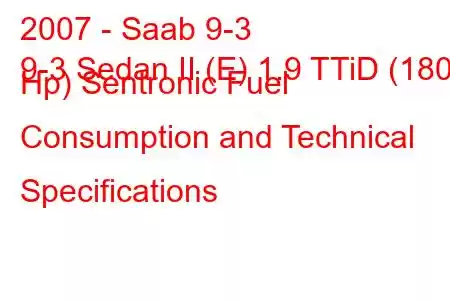 2007 - Saab 9-3
9-3 Sedan II (E) 1.9 TTiD (180 Hp) Sentronic Fuel Consumption and Technical Specifications