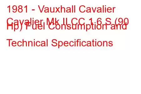 1981 - Vauxhall Cavalier
Cavalier Mk II CC 1.6 S (90 Hp) Fuel Consumption and Technical Specifications