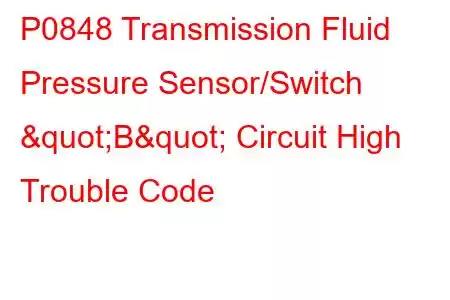 P0848 Transmission Fluid Pressure Sensor/Switch "B" Circuit High Trouble Code