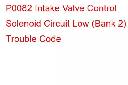 P0082 Intake Valve Control Solenoid Circuit Low (Bank 2) Trouble Code