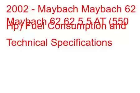 2002 - Maybach Maybach 62
Maybach 62 62 5.5 AT (550 Hp) Fuel Consumption and Technical Specifications