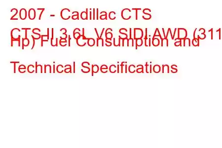 2007 - Cadillac CTS
CTS II 3.6L V6 SIDI AWD (311 Hp) Fuel Consumption and Technical Specifications