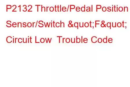 P2132 Throttle/Pedal Position Sensor/Switch "F" Circuit Low Trouble Code