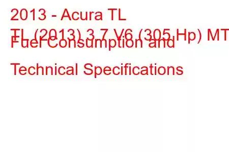 2013 - Acura TL
TL (2013) 3.7 V6 (305 Hp) MT Fuel Consumption and Technical Specifications