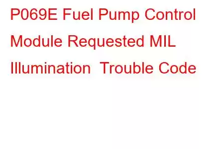  P069E Fuel Pump Control Module Requested MIL Illumination Trouble Code