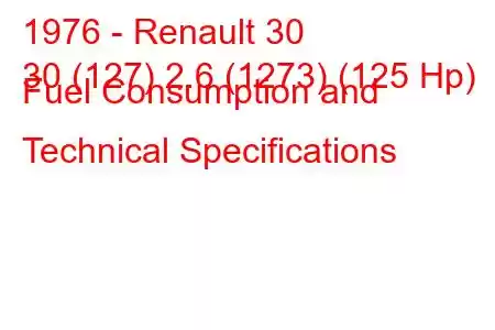 1976 - Renault 30
30 (127) 2.6 (1273) (125 Hp) Fuel Consumption and Technical Specifications