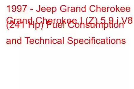 1997 - Jeep Grand Cherokee
Grand Cherokee I (Z) 5.9 i V8 (241 Hp) Fuel Consumption and Technical Specifications