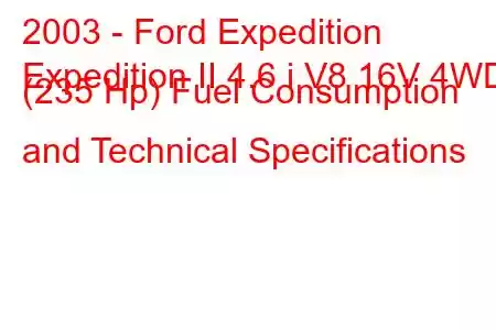 2003 - Ford Expedition
Expedition II 4.6 i V8 16V 4WD (235 Hp) Fuel Consumption and Technical Specifications