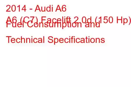 2014 - Audi A6
A6 (C7) Facelift 2.0d (150 Hp) Fuel Consumption and Technical Specifications