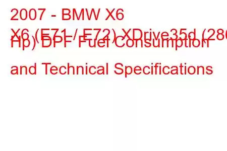 2007 - BMW X6
X6 (E71 / E72) XDrive35d (286 Hp) DPF Fuel Consumption and Technical Specifications