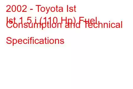 2002 - Toyota Ist
Ist 1.5 i (110 Hp) Fuel Consumption and Technical Specifications