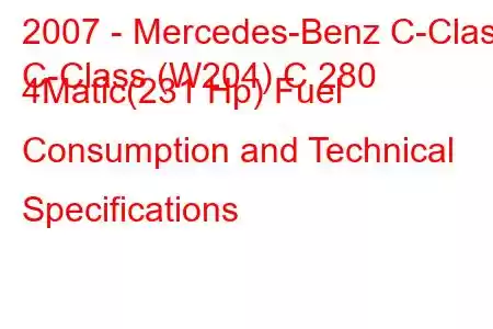 2007 - Mercedes-Benz C-Class
C-Class (W204) C 280 4Matic(231 Hp) Fuel Consumption and Technical Specifications