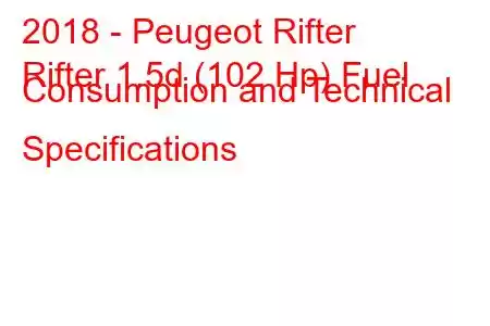 2018 - Peugeot Rifter
Rifter 1.5d (102 Hp) Fuel Consumption and Technical Specifications