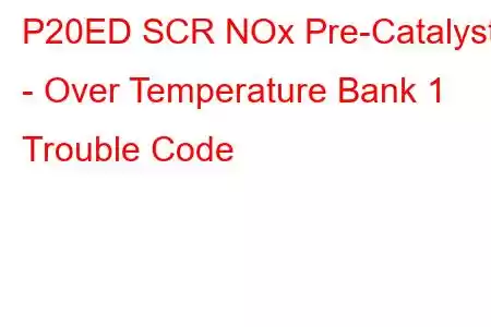 P20ED SCR NOx Pre-Catalyst - Over Temperature Bank 1 Trouble Code