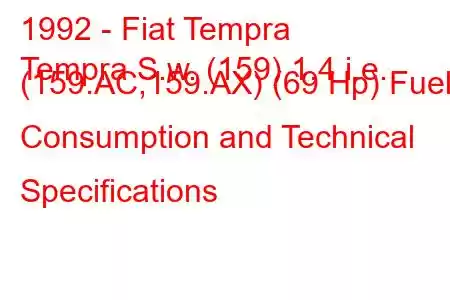 1992 - Fiat Tempra
Tempra S.w. (159) 1.4 i.e. (159.AC,159.AX) (69 Hp) Fuel Consumption and Technical Specifications