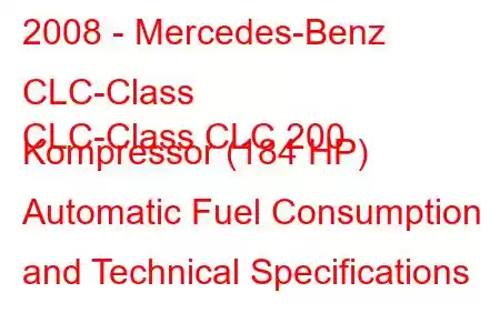 2008 - Mercedes-Benz CLC-Class
CLC-Class CLC 200 Kompressor (184 HP) Automatic Fuel Consumption and Technical Specifications