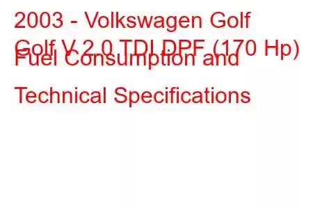 2003 - Volkswagen Golf
Golf V 2.0 TDI DPF (170 Hp) Fuel Consumption and Technical Specifications