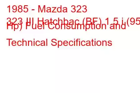 1985 - Mazda 323
323 III Hatchbac (BF) 1.5 i (95 Hp) Fuel Consumption and Technical Specifications