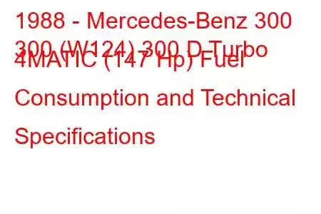 1988 - Mercedes-Benz 300
300 (W124) 300 D Turbo 4MATIC (147 Hp) Fuel Consumption and Technical Specifications