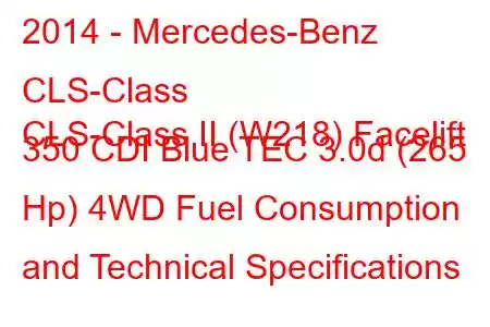 2014 - Mercedes-Benz CLS-Class
CLS-Class II (W218) Facelift 350 CDI Blue TEC 3.0d (265 Hp) 4WD Fuel Consumption and Technical Specifications