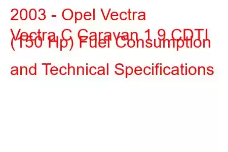 2003 - Opel Vectra
Vectra C Caravan 1.9 CDTI (150 Hp) Fuel Consumption and Technical Specifications