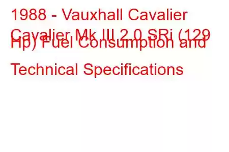 1988 - Vauxhall Cavalier
Cavalier Mk III 2.0 SRi (129 Hp) Fuel Consumption and Technical Specifications