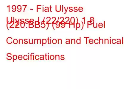 1997 - Fiat Ulysse
Ulysse I (22/220) 1.8 (220.BB5) (99 Hp) Fuel Consumption and Technical Specifications