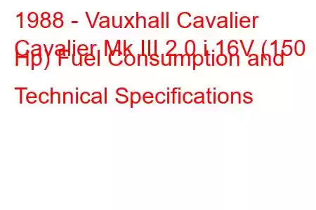 1988 - Vauxhall Cavalier
Cavalier Mk III 2.0 i 16V (150 Hp) Fuel Consumption and Technical Specifications