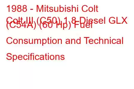 1988 - Mitsubishi Colt
Colt III (C50) 1.8 Diesel GLX (C54A) (60 Hp) Fuel Consumption and Technical Specifications