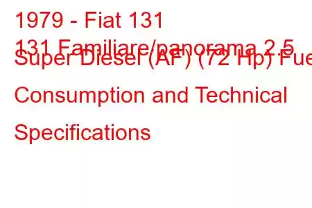 1979 - Fiat 131
131 Familiare/panorama 2.5 Super Diesel (AF) (72 Hp) Fuel Consumption and Technical Specifications