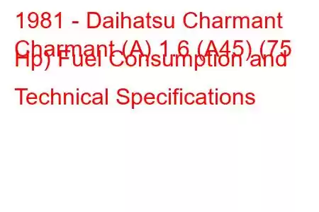 1981 - Daihatsu Charmant
Charmant (A) 1.6 (A45) (75 Hp) Fuel Consumption and Technical Specifications