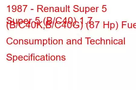 1987 - Renault Super 5
Super 5 (B/C40) 1.7 (B/C40K,B/C40G) (87 Hp) Fuel Consumption and Technical Specifications