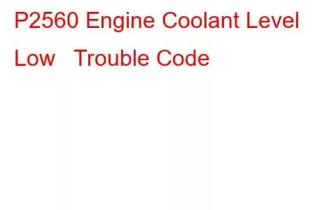 P2560 Engine Coolant Level Low Trouble Code