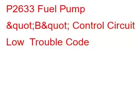 P2633 Fuel Pump "B" Control Circuit Low Trouble Code