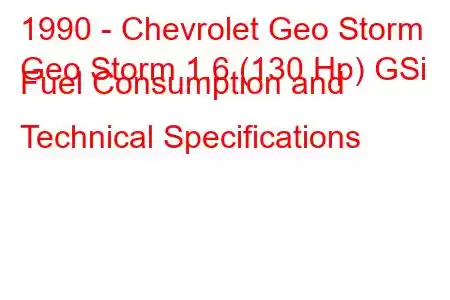 1990 - Chevrolet Geo Storm
Geo Storm 1.6 (130 Hp) GSi Fuel Consumption and Technical Specifications