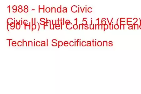 1988 - Honda Civic
Civic II Shuttle 1.5 i 16V (EE2) (90 Hp) Fuel Consumption and Technical Specifications