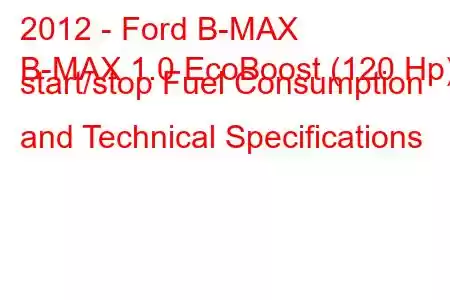 2012 - Ford B-MAX
B-MAX 1.0 EcoBoost (120 Hp) start/stop Fuel Consumption and Technical Specifications