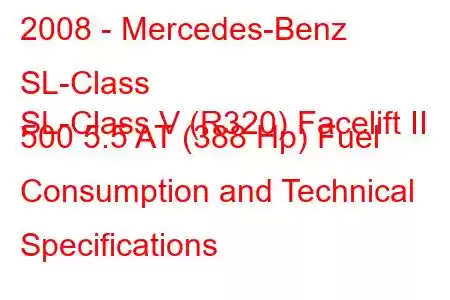 2008 - Mercedes-Benz SL-Class
SL-Class V (R320) Facelift II 500 5.5 AT (388 Hp) Fuel Consumption and Technical Specifications