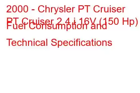 2000 - Chrysler PT Cruiser
PT Cruiser 2.4 i 16V (150 Hp) Fuel Consumption and Technical Specifications