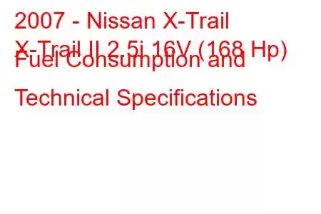 2007 - Nissan X-Trail
X-Trail II 2.5i 16V (168 Hp) Fuel Consumption and Technical Specifications