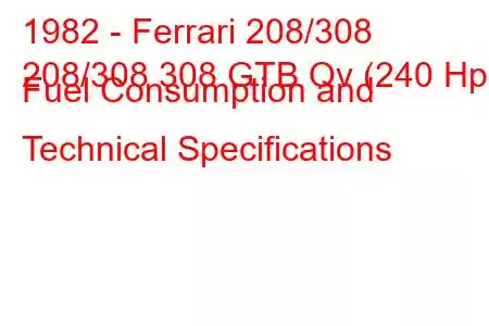 1982 - Ferrari 208/308
208/308 308 GTB Qv (240 Hp) Fuel Consumption and Technical Specifications