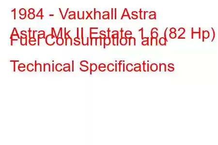 1984 - Vauxhall Astra
Astra Mk II Estate 1.6 (82 Hp) Fuel Consumption and Technical Specifications