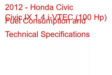 2012 - Honda Civic
Civic IX 1.4 i-VTEC (100 Hp) Fuel Consumption and Technical Specifications