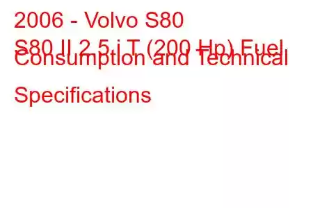 2006 - Volvo S80
S80 II 2.5 i T (200 Hp) Fuel Consumption and Technical Specifications