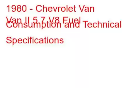 1980 - Chevrolet Van
Van II 5.7 V8 Fuel Consumption and Technical Specifications