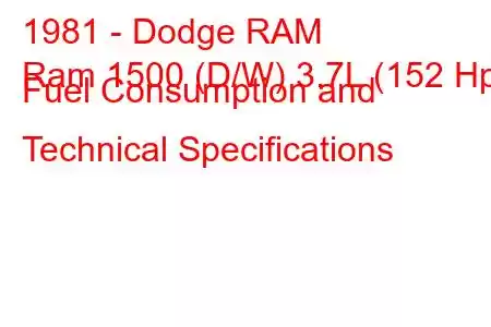 1981 - Dodge RAM
Ram 1500 (D/W) 3.7L (152 Hp) Fuel Consumption and Technical Specifications